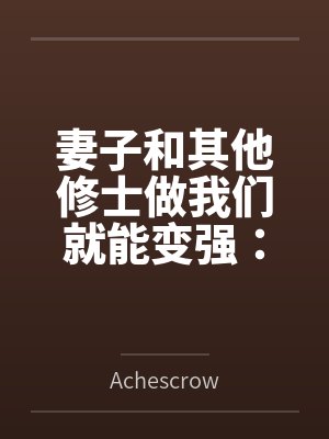 妻子和其他修士做我们就能变强:玄牝修仙系统 妻子和其他修士做我们就能变强:玄牝修仙系统