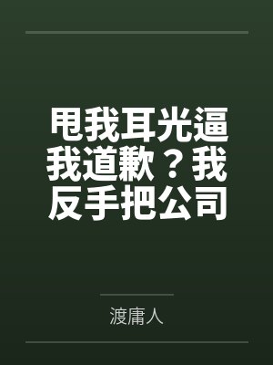 甩我耳光逼我道歉?我反手把公司投到破产 甩我耳光逼我道歉?我反手把公司投到破产