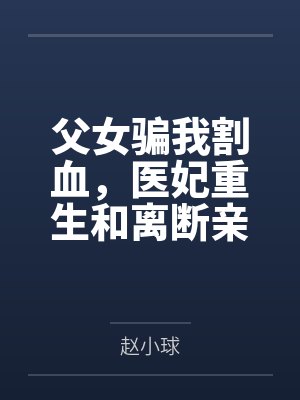 父女骗我割血,医妃重生和离断亲 父女骗我割血,医妃重生和离断亲