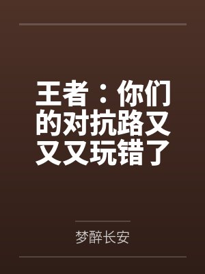王者:你们的对抗路又又又玩错了 王者:你们的对抗路又又又玩错了