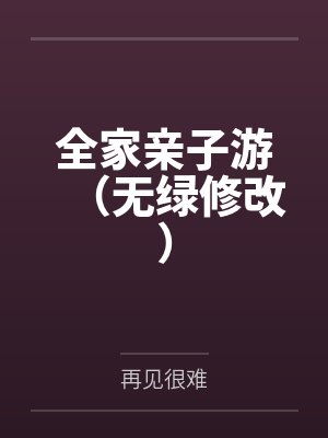 全家亲子游(无绿修改) 全家亲子游(无绿修改)