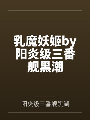 乳魔妖姬by阳炎级三番舰黑潮