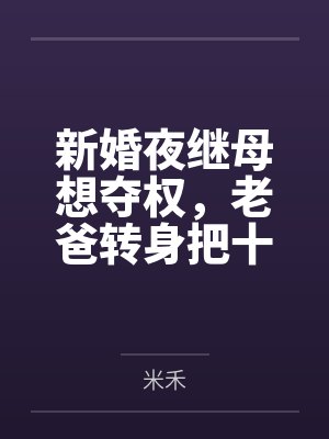 新婚夜继母想夺权,老爸转身把十亿矿山给了我 新婚夜继母想夺权,老爸转身把十亿矿山给了我