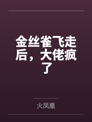 金丝雀飞走后,大佬疯了 金丝雀飞走后,大佬疯了