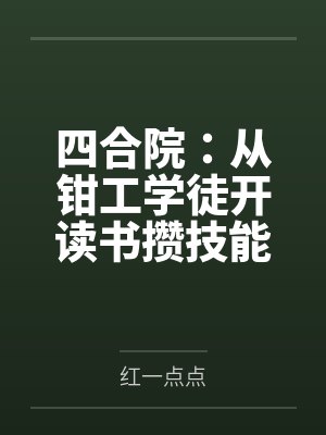 林远姚青山四合院:从钳工学徒开读书攒技能 林远姚青山四合院:从钳工学徒开读书攒技能