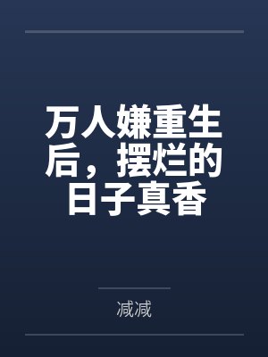 万人嫌重生后,摆烂的日子真香 万人嫌重生后,摆烂的日子真香