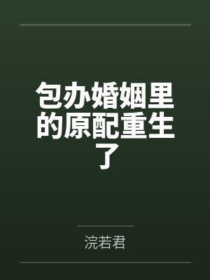 包办婚姻里的原配重生了 包办婚姻里的原配重生了