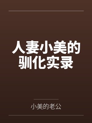 人妻小美的驯化实录 人妻小美的驯化实录