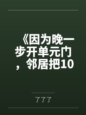 《因为晚一步开单元门,邻居把10个西瓜砸我爸头上》 《因为晚一步开单元门,邻居把10个西瓜砸我爸头上》