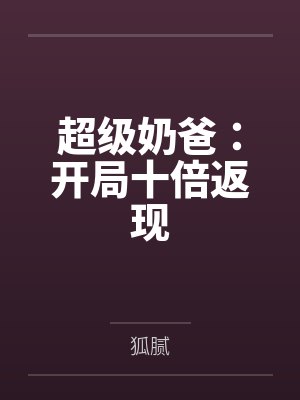 超级奶爸:开局十倍返现 超级奶爸:开局十倍返现