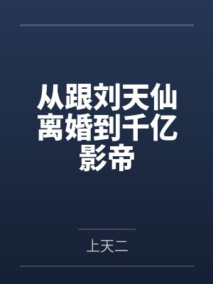 从跟刘天仙离婚到千亿影帝by上天二笔趣阁无弹窗