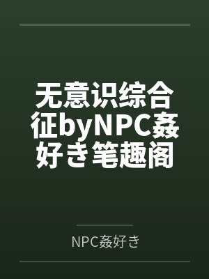 无意识综合征byNPC姦好き笔趣阁无弹窗