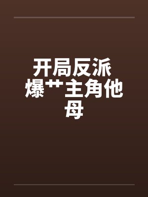 开局反派 爆艹主角他母 开局反派 爆艹主角他母