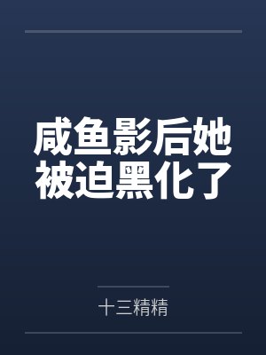 咸鱼影后她被迫黑化了by十三精精 咸鱼影后她被迫黑化了by十三精精