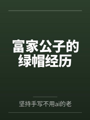 富家公子的绿帽经历by坚持手写不用ai的老艺术家 富家公子的绿帽经历by坚持手写不用ai的老艺术家