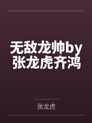 无敌龙帅by张龙虎齐鸿 无敌龙帅by张龙虎齐鸿