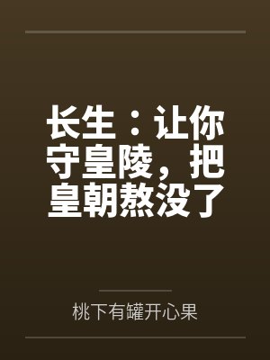 长生:让你守皇陵,把皇朝熬没了 长生:让你守皇陵,把皇朝熬没了