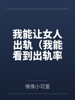 我能让女人出轨(我能看到出轨率) 我能让女人出轨(我能看到出轨率)
