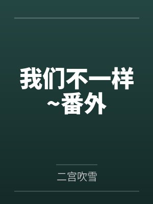 我们不一样~番外 我们不一样~番外