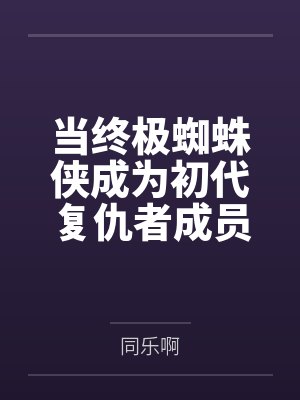 当终极蜘蛛侠成为初代复仇者成员 当终极蜘蛛侠成为初代复仇者成员