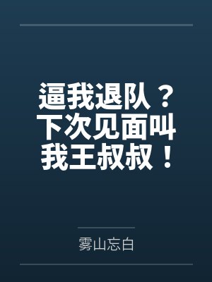 逼我退队?下次见面叫我王叔叔! 逼我退队?下次见面叫我王叔叔!