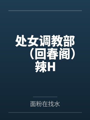 处女调教部(回春阁)辣H 处女调教部(回春阁)辣H