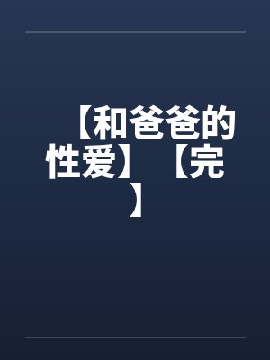 【和爸爸的性爱】【完】