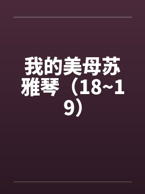我的美母苏雅琴(18~19) 我的美母苏雅琴(18~19)
