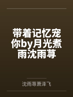 带着记忆宠你by月光煮雨沈雨荨 带着记忆宠你by月光煮雨沈雨荨