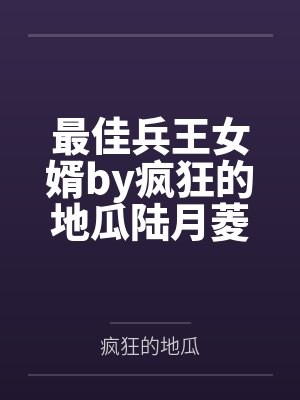最佳兵王女婿by疯狂的地瓜陆月菱 最佳兵王女婿by疯狂的地瓜陆月菱
