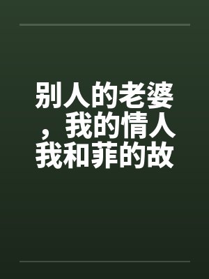 别人的老婆,我的情人我和菲的故事 别人的老婆,我的情人我和菲的故事