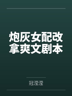 炮灰女配改拿爽文剧本 炮灰女配改拿爽文剧本