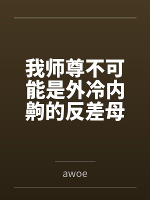 我师尊不可能是外冷内齁的反差母猪 我师尊不可能是外冷内齁的反差母猪