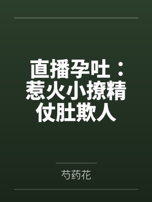 直播孕吐:惹火小撩精仗肚欺人 直播孕吐:惹火小撩精仗肚欺人