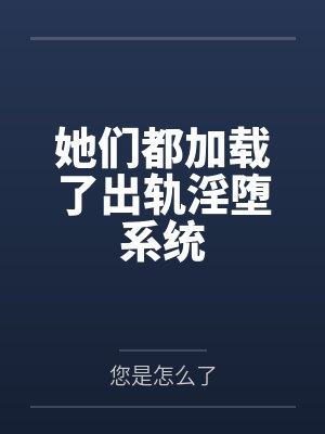 她们都加载了出轨淫堕系统 她们都加载了出轨淫堕系统