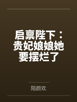 启禀陛下:贵妃娘娘她要摆烂了by陌颜欢 启禀陛下:贵妃娘娘她要摆烂了by陌颜欢