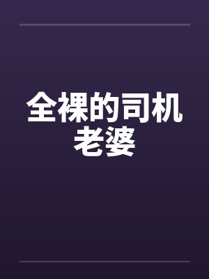 全裸的司机老婆 全裸的司机老婆