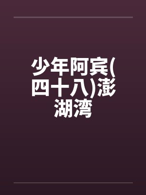 少年阿宾(四十八)澎湖湾 少年阿宾(四十八)澎湖湾