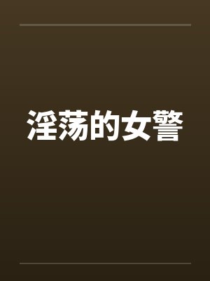 淫荡的女警 淫荡的女警