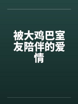 被大鸡巴室友陪伴的爱情