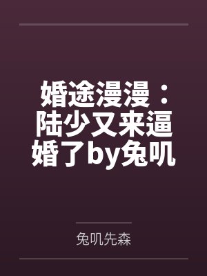 婚途漫漫:陆少又来逼婚了by兔叽先森唐念 婚途漫漫:陆少又来逼婚了by兔叽先森唐念