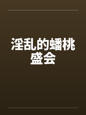淫乱的蟠桃盛会 淫乱的蟠桃盛会