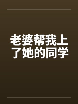 老婆介绍她的同学给我 老婆介绍她的同学给我