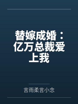 替嫁成婚:亿万总裁爱上我 替嫁成婚:亿万总裁爱上我