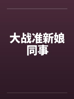 大战准新娘同事 大战准新娘同事