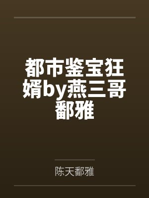 都市鉴宝狂婿by燕三哥鄱雅 都市鉴宝狂婿by燕三哥鄱雅