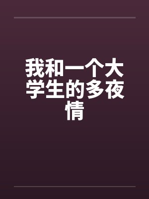 我和一个大学生的多夜情 我和一个大学生的多夜情