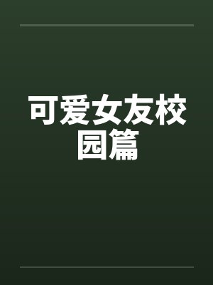 可爱女友校园篇 可爱女友校园篇
