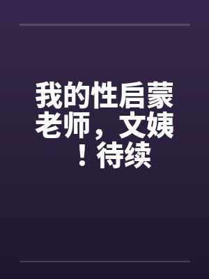 我的性启蒙老师,文姨!待续 我的性启蒙老师,文姨!待续