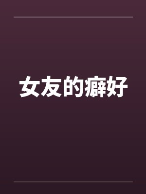 女友的癖好 女友的癖好